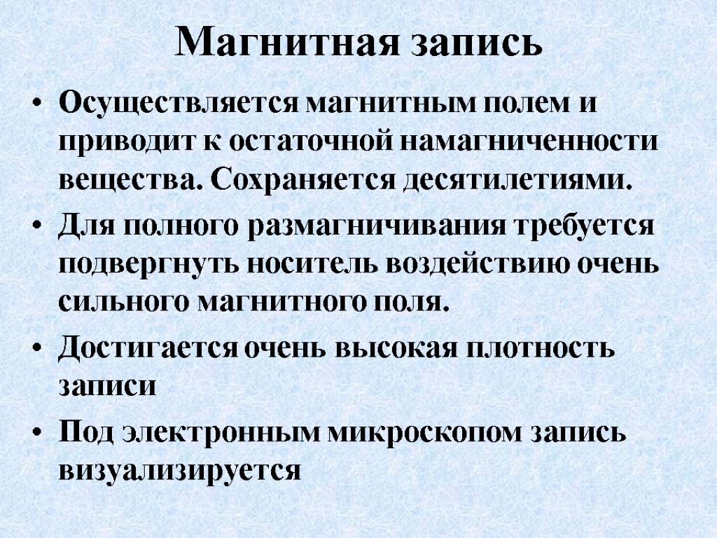 Магнитная запись Осуществляется магнитным полем и приводит к остаточной намагниченности вещества. Сохраняется десятилетиями. Для